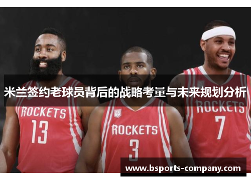 米兰签约老球员背后的战略考量与未来规划分析