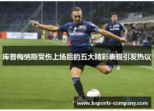 库普梅纳斯受伤上场后的五大精彩表现引发热议