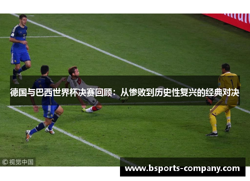 德国与巴西世界杯决赛回顾：从惨败到历史性复兴的经典对决