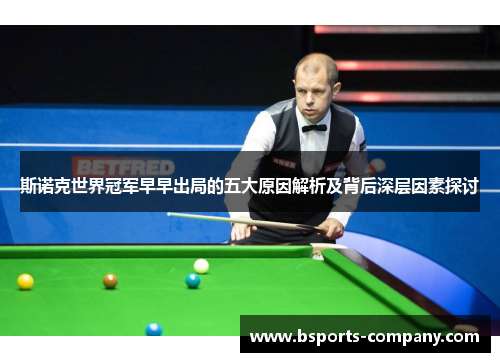 斯诺克世界冠军早早出局的五大原因解析及背后深层因素探讨