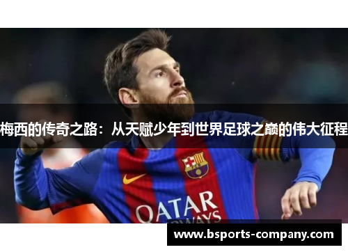 梅西的传奇之路：从天赋少年到世界足球之巅的伟大征程