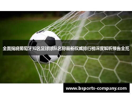 全面揭晓葡萄牙知名足球球队名称最新权威排行榜深度解析报告全览