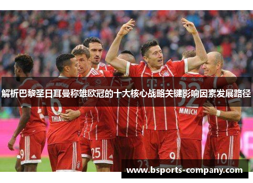 解析巴黎圣日耳曼称雄欧冠的十大核心战略关键影响因素发展路径