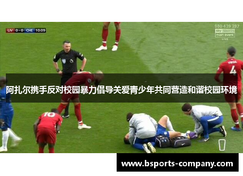 阿扎尔携手反对校园暴力倡导关爱青少年共同营造和谐校园环境