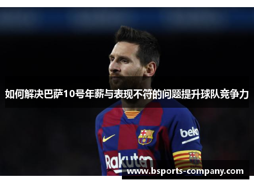 如何解决巴萨10号年薪与表现不符的问题提升球队竞争力