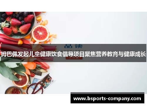 姆巴佩发起儿童健康饮食倡导项目聚焦营养教育与健康成长