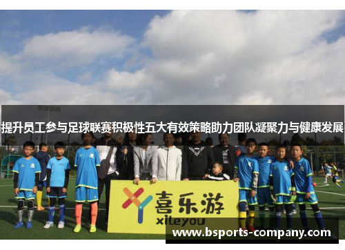 提升员工参与足球联赛积极性五大有效策略助力团队凝聚力与健康发展