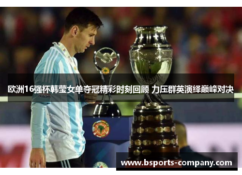 欧洲16强杯韩莹女单夺冠精彩时刻回顾 力压群英演绎巅峰对决