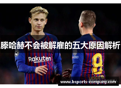 滕哈赫不会被解雇的五大原因解析