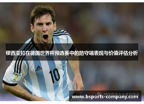 穆西亚拉在德国世界杯预选赛中的防守端表现与价值评估分析