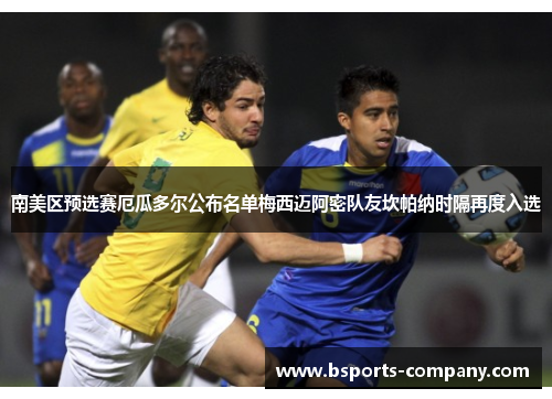 南美区预选赛厄瓜多尔公布名单梅西迈阿密队友坎帕纳时隔再度入选