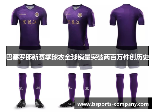 巴塞罗那新赛季球衣全球销量突破两百万件创历史