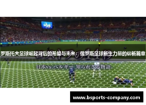 罗斯托夫足球崛起背后的希望与未来：俄罗斯足球新生力量的崭新篇章