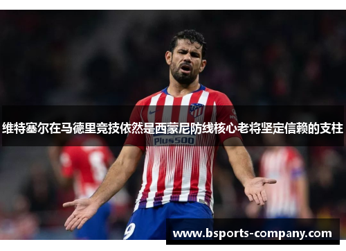 维特塞尔在马德里竞技依然是西蒙尼防线核心老将坚定信赖的支柱