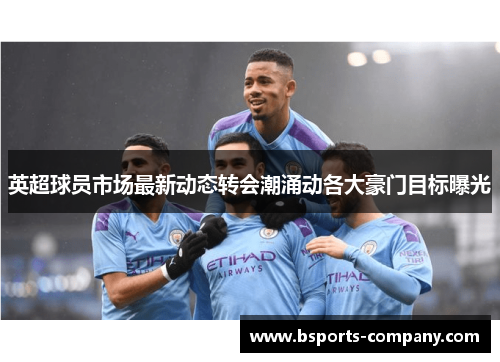 英超球员市场最新动态转会潮涌动各大豪门目标曝光