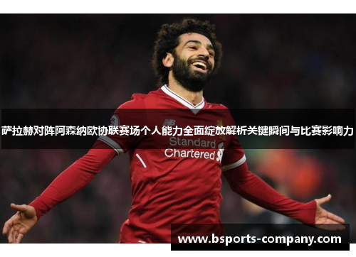 萨拉赫对阵阿森纳欧协联赛场个人能力全面绽放解析关键瞬间与比赛影响力