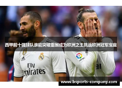 西甲前十强球队谁能突破重围成为欧洲之王挑战欧洲冠军宝座