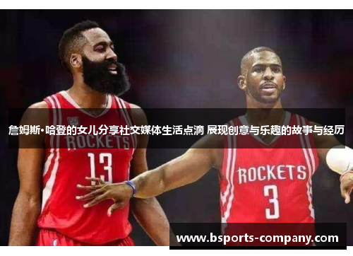 詹姆斯·哈登的女儿分享社交媒体生活点滴 展现创意与乐趣的故事与经历